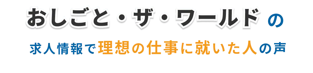おしごと・ザ・ワールドの求人情報で理想の仕事に就いた人の声